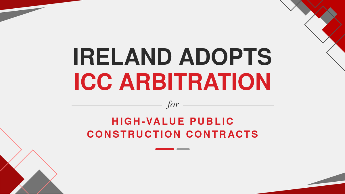 Ireland Adopts ICC Arbitration for High-Value Public Construction Contracts