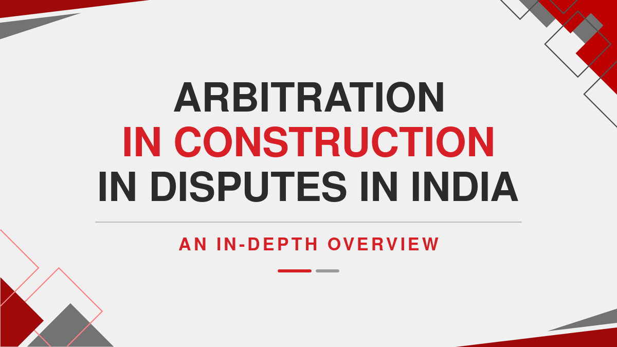 Arbitration in Construction in Disputes in India: An In-Depth Overview
