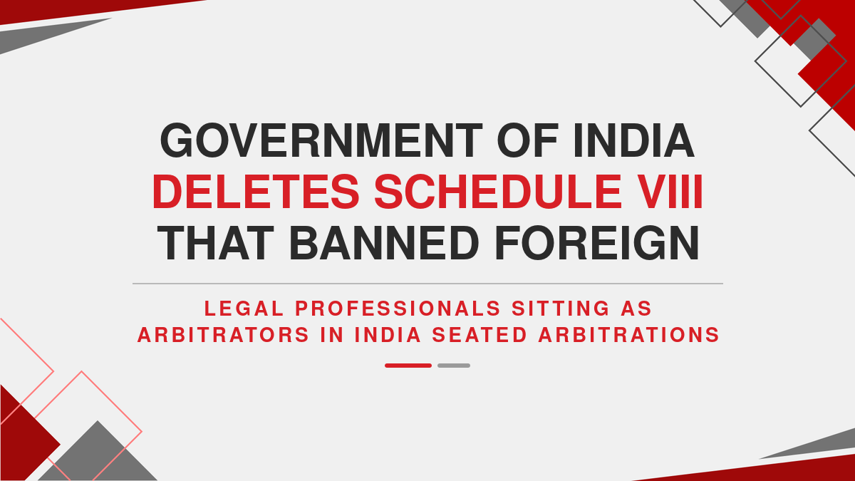Government of India deletes Schedule VIII that banned foreign legal professionals from sitting as Arbitrators in India seated Arbitrations