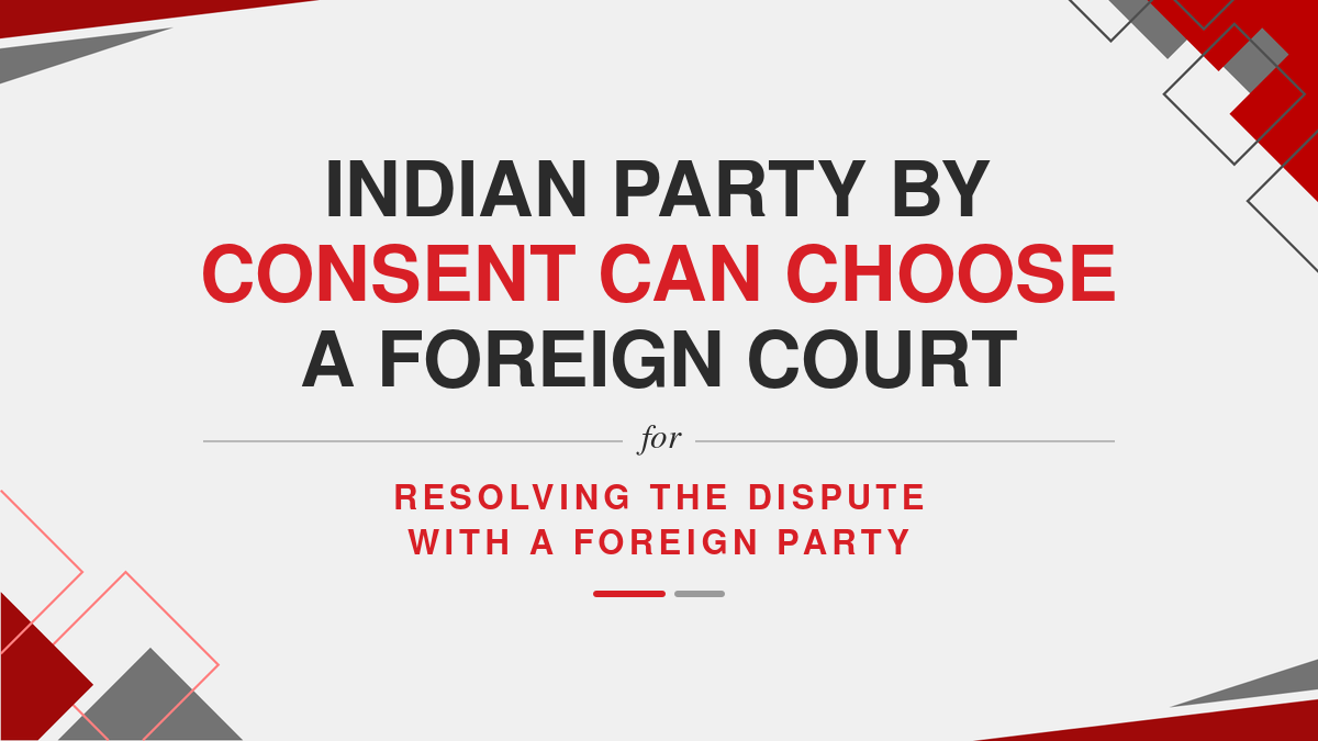 Indian Party by consent can choose a Foreign Court for resolving the dispute with a foreign party