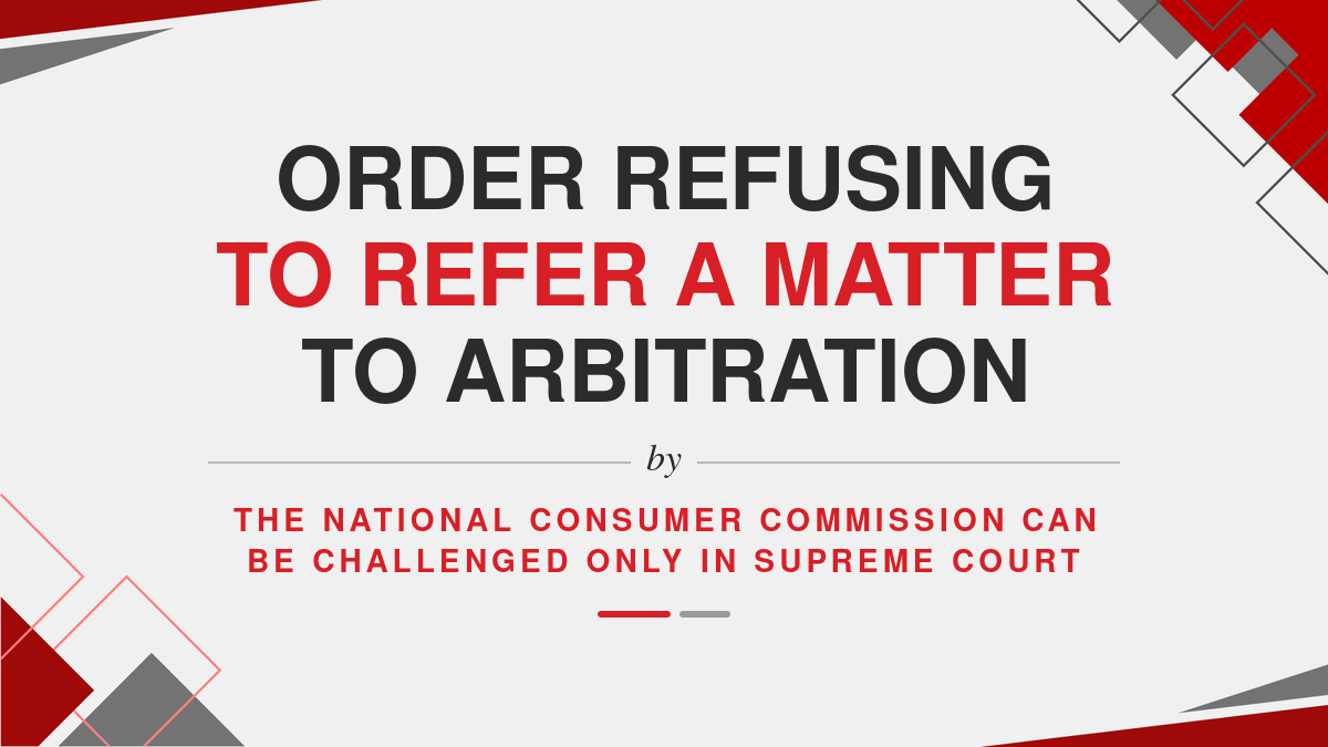Order refusing to refer a matter to arbitration by the National Consumer Commission can be challenged only in Supreme Court