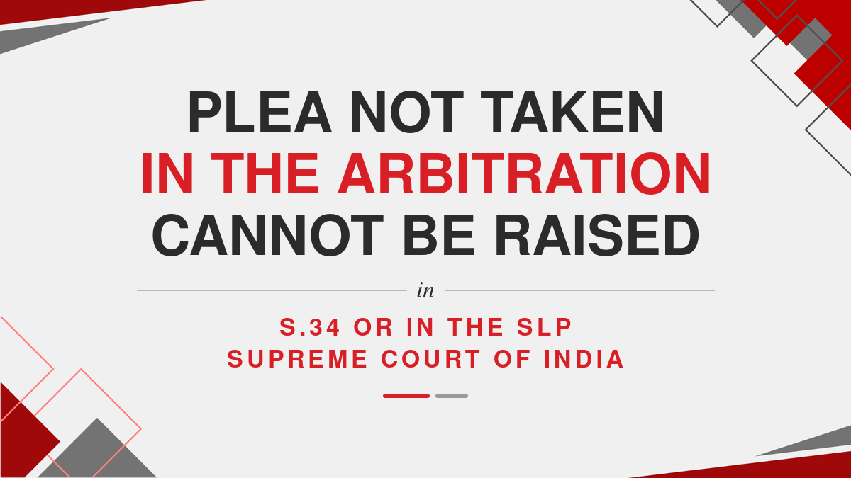 Plea not taken in the Arbitration cannot be raised in S.34 or in the SLP Supreme Court of India