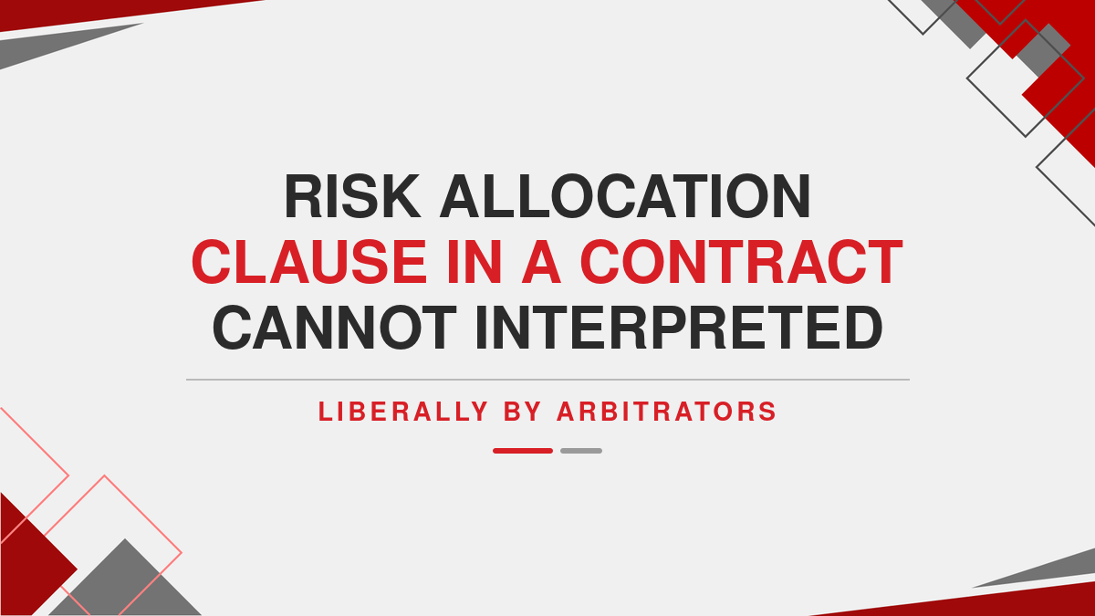Risk allocation clause in a contract cannot interpreted liberally by Arbitrators