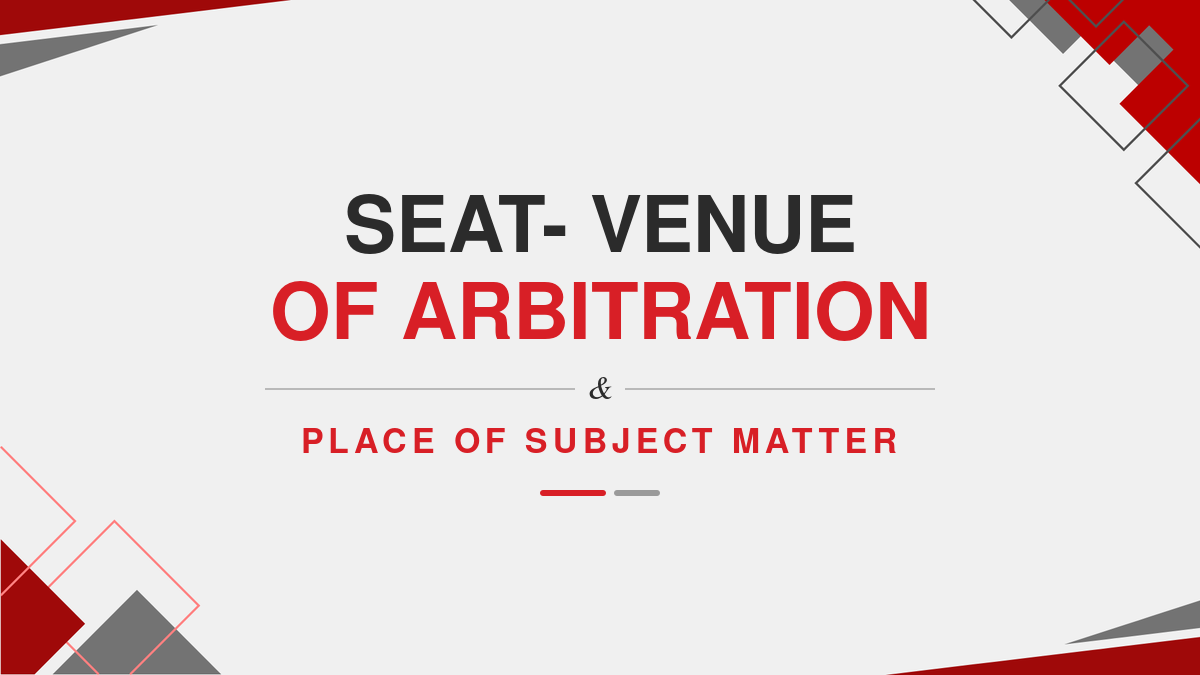 Seat- Venue of Arbitration & Place of subject matter