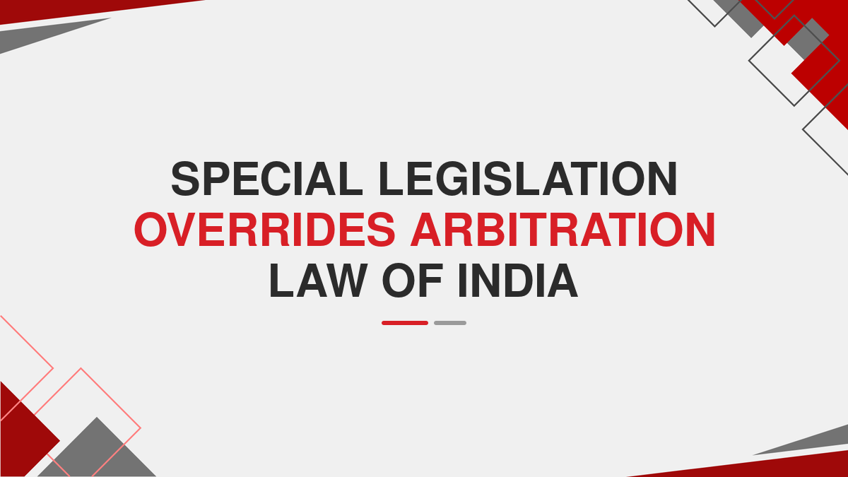 Special legislation overrides arbitration law of India