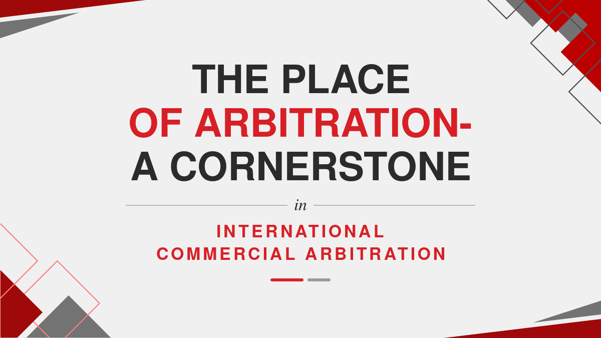 The Place of Arbitration- A Cornerstone in International Commercial Arbitration
