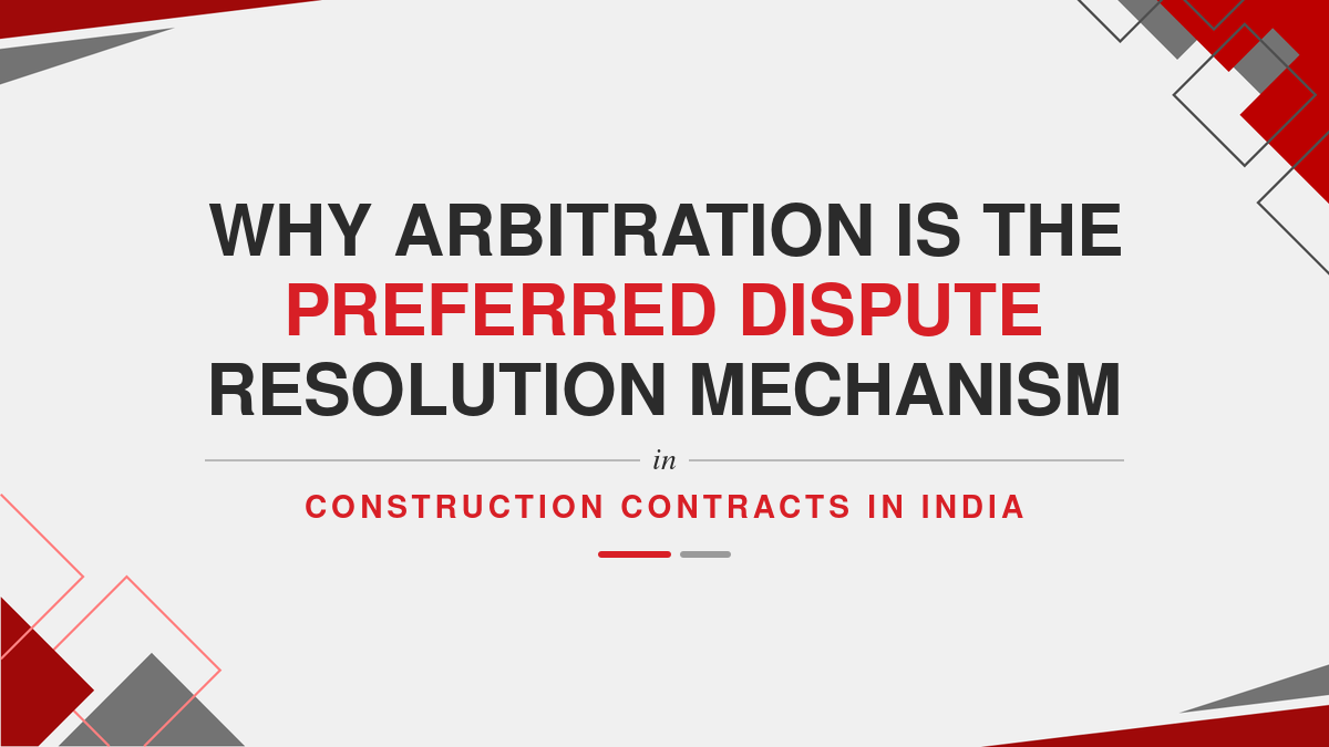 Why Arbitration is the Preferred Dispute Resolution Mechanism in Construction Contracts in India