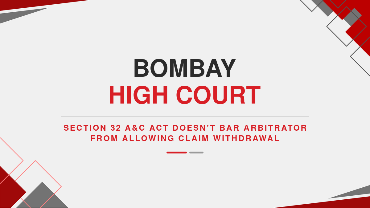 Bombay High Court: Section 32 A&C Act Doesn’t Bar Arbitrator from Allowing Claim Withdrawal ( Ebook )